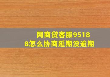 网商贷客服95188怎么协商延期没逾期