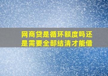 网商贷是循环额度吗还是需要全部结清才能借