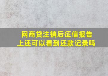 网商贷注销后征信报告上还可以看到还款记录吗