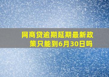 网商贷逾期延期最新政策只能到6月30日吗