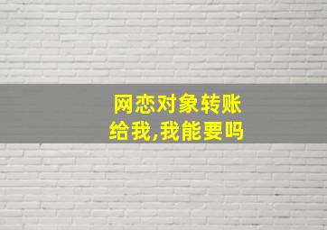 网恋对象转账给我,我能要吗