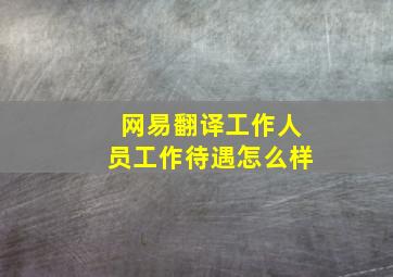 网易翻译工作人员工作待遇怎么样