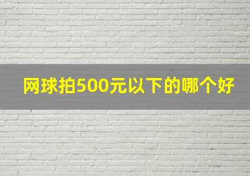 网球拍500元以下的哪个好