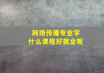 网络传播专业学什么课程好就业呢