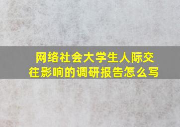 网络社会大学生人际交往影响的调研报告怎么写