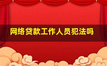 网络贷款工作人员犯法吗