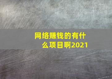 网络赚钱的有什么项目啊2021