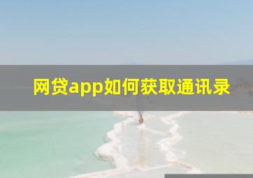 网贷app如何获取通讯录