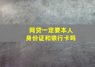 网贷一定要本人身份证和银行卡吗