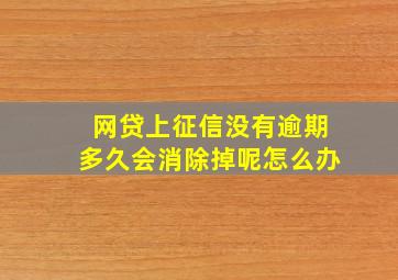 网贷上征信没有逾期多久会消除掉呢怎么办