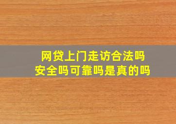 网贷上门走访合法吗安全吗可靠吗是真的吗