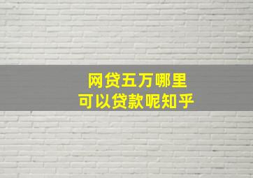 网贷五万哪里可以贷款呢知乎