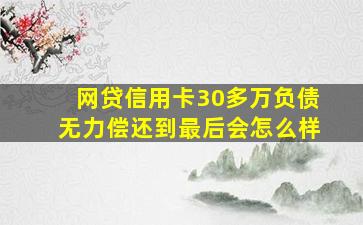 网贷信用卡30多万负债无力偿还到最后会怎么样