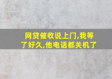 网贷催收说上门,我等了好久,他电话都关机了