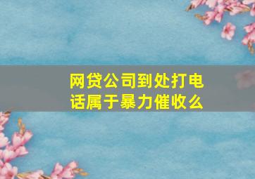 网贷公司到处打电话属于暴力催收么