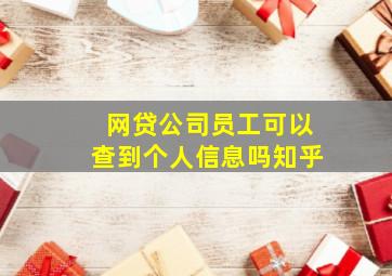 网贷公司员工可以查到个人信息吗知乎