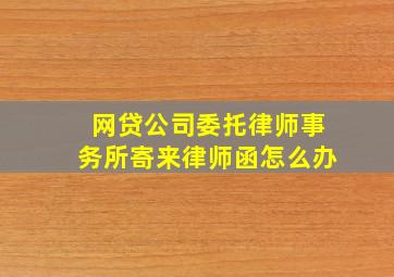 网贷公司委托律师事务所寄来律师函怎么办