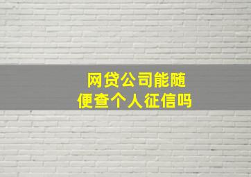 网贷公司能随便查个人征信吗