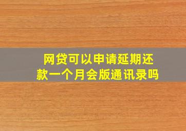 网贷可以申请延期还款一个月会版通讯录吗