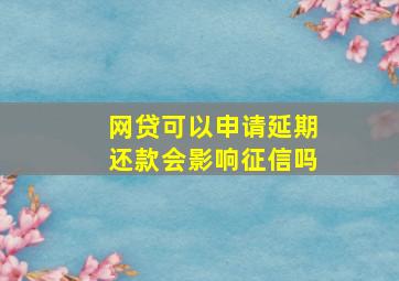 网贷可以申请延期还款会影响征信吗