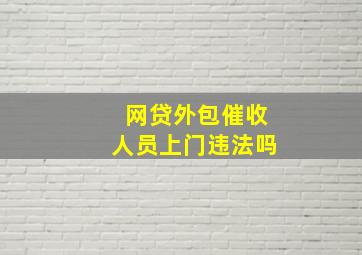 网贷外包催收人员上门违法吗