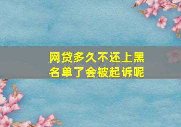 网贷多久不还上黑名单了会被起诉呢