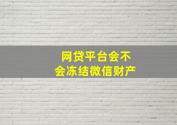 网贷平台会不会冻结微信财产