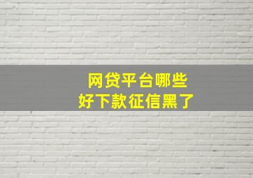 网贷平台哪些好下款征信黑了