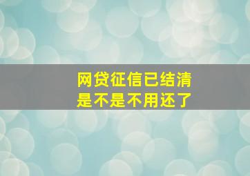 网贷征信已结清是不是不用还了