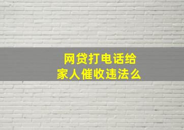 网贷打电话给家人催收违法么