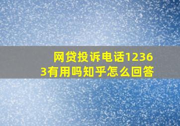 网贷投诉电话12363有用吗知乎怎么回答