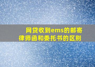 网贷收到ems的邮寄律师函和委托书的区别