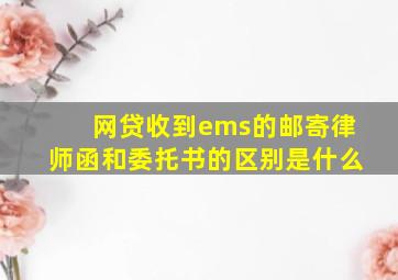 网贷收到ems的邮寄律师函和委托书的区别是什么