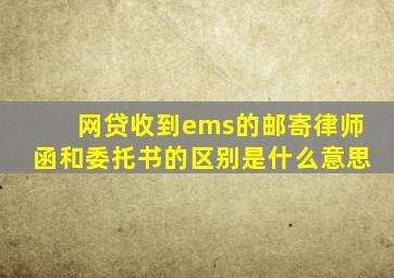 网贷收到ems的邮寄律师函和委托书的区别是什么意思