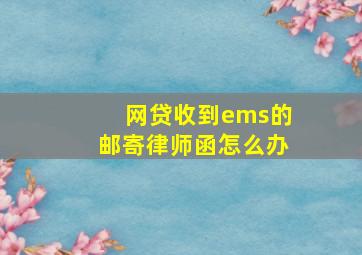 网贷收到ems的邮寄律师函怎么办