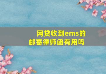 网贷收到ems的邮寄律师函有用吗