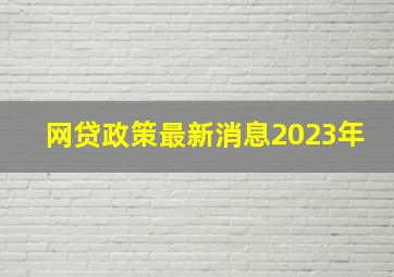 网贷政策最新消息2023年