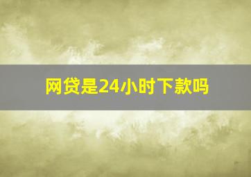 网贷是24小时下款吗