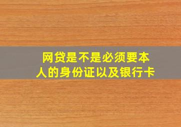 网贷是不是必须要本人的身份证以及银行卡