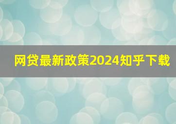 网贷最新政策2024知乎下载