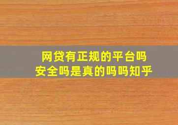 网贷有正规的平台吗安全吗是真的吗吗知乎