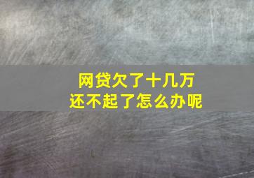 网贷欠了十几万还不起了怎么办呢