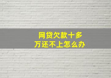 网贷欠款十多万还不上怎么办