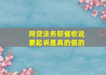 网贷法务部催收说要起诉是真的假的