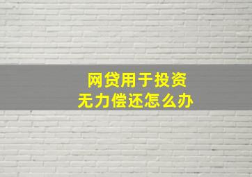 网贷用于投资无力偿还怎么办