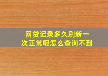 网贷记录多久刷新一次正常呢怎么查询不到