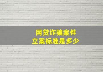 网贷诈骗案件立案标准是多少