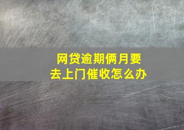 网贷逾期俩月要去上门催收怎么办