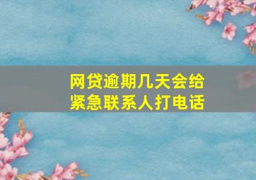 网贷逾期几天会给紧急联系人打电话