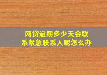 网贷逾期多少天会联系紧急联系人呢怎么办